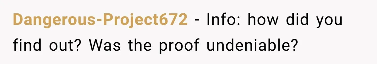 Dangerous-Project672 − Info: how did you find out? Was the proof undeniable?
