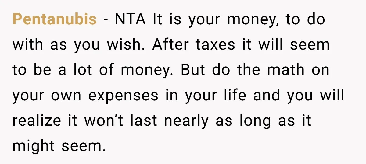 Pentanubis − NTA It is your money, to do with as you wish. After taxes it will seem to be a lot of money. But do the math on your...