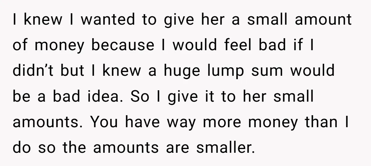 I knew I wanted to give her a small amount of money because I would feel bad if I didn’t but I knew a huge lump sum would be a...