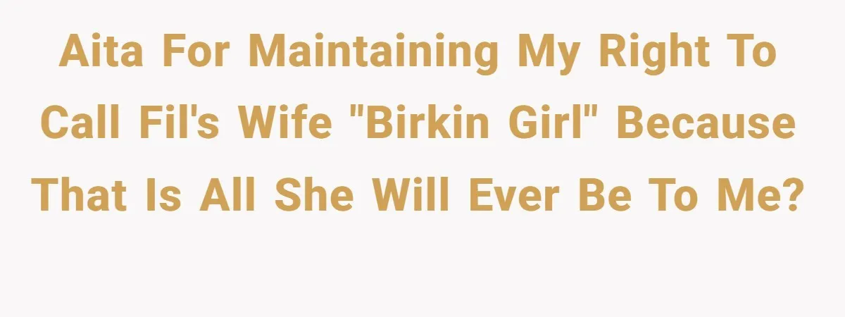 AITA for maintaining my right to call FIL's wife "Birkin girl" because that is all she will ever be to me?