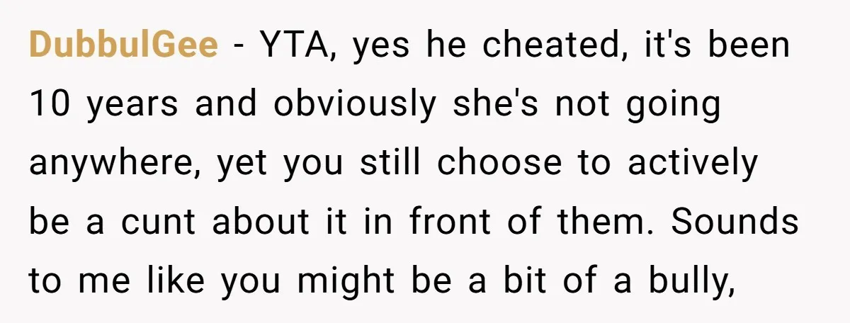 DubbulGee − YTA, yes he cheated, it's been 10 years and obviously she's not going anywhere, yet you still choose to actively be a cunt about it in front of...