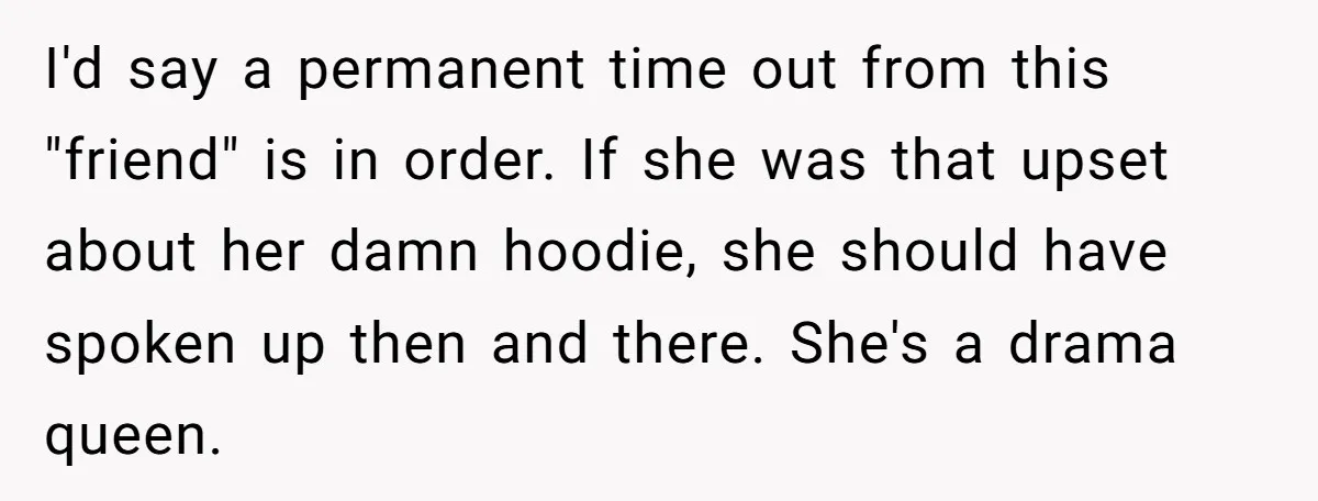 I'd say a permanent time out from this "friend" is in order. If she was that upset about her damn hoodie, she should have spoken up then and there. She's...