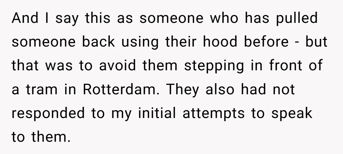 And I say this as someone who has pulled someone back using their hood before - but that was to avoid them stepping in front of a tram in Rotterdam....