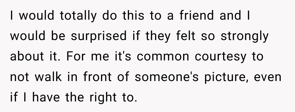 I would totally do this to a friend and I would be surprised if they felt so strongly about it. For me it's common courtesy to not walk in front...