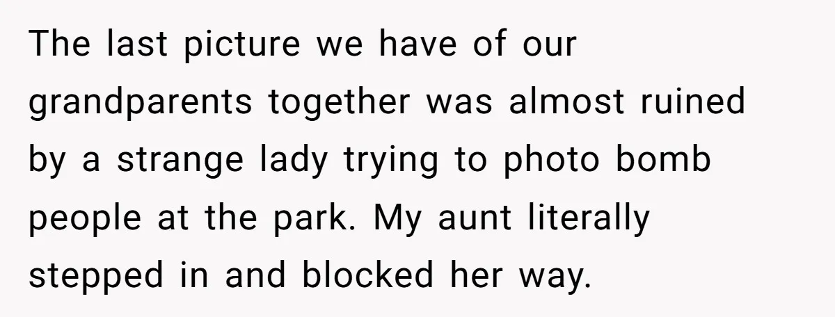 The last picture we have of our grandparents together was almost ruined by a strange lady trying to photo bomb people at the park. My aunt literally stepped in and...