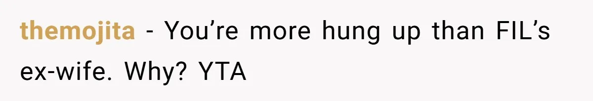 themojita − You’re more hung up than FIL’s ex-wife. Why? YTA