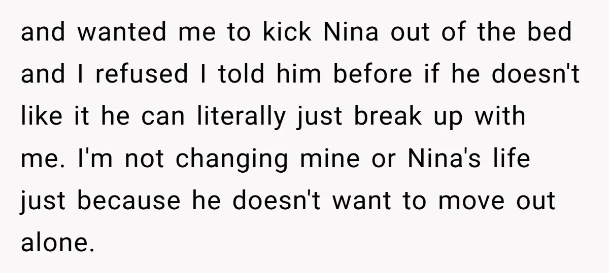 and wanted me to kick Nina out of the bed and I refused I told him before if he doesn't like it he can literally just break up with me....