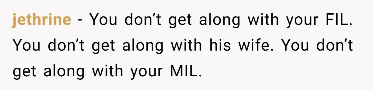 jethrine − You don’t get along with your FIL. You don’t get along with his wife. You don’t get along with your MIL.