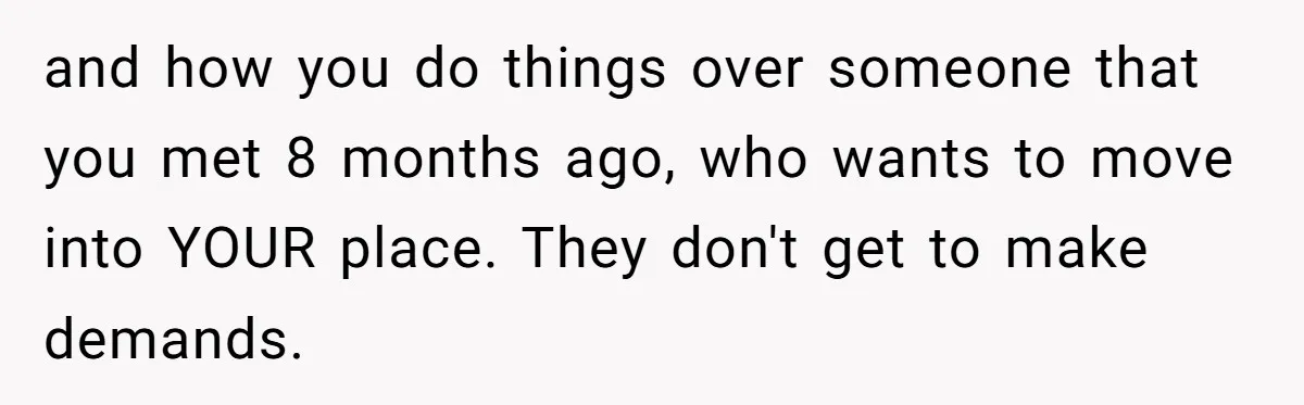 and how you do things over someone that you met 8 months ago, who wants to move into YOUR place. They don't get to make demands.