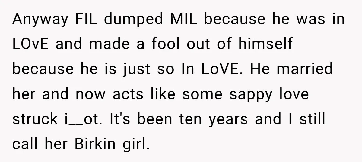 Anyway FIL dumped MIL because he was in LOvE and made a fool out of himself because he is just so In LoVE. He married her and now acts like...