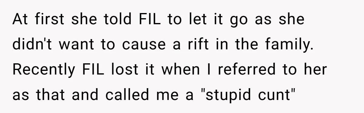 At first she told FIL to let it go as she didn't want to cause a rift in the family. Recently FIL lost it when I referred to her as...