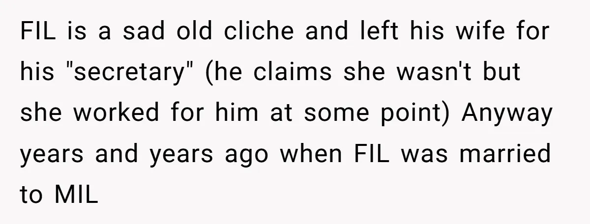 FIL is a sad old cliche and left his wife for his "secretary" (he claims she wasn't but she worked for him at some point) Anyway years and years ago...
