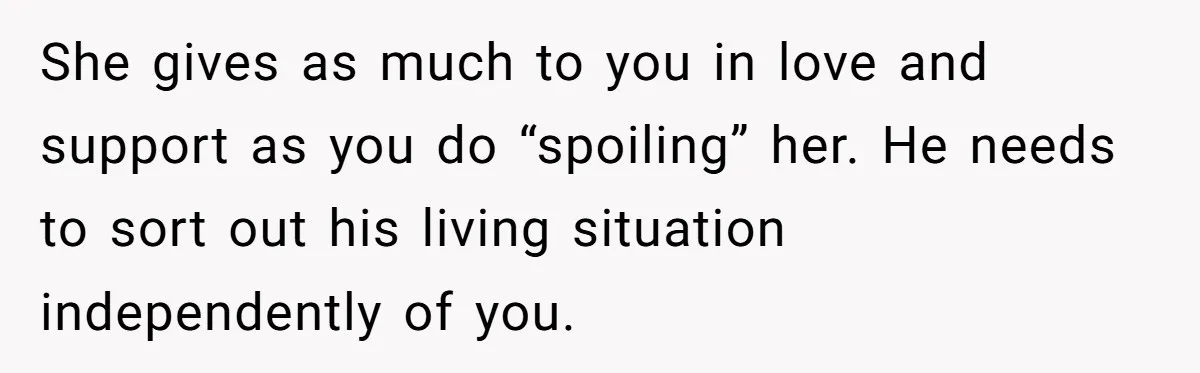 She gives as much to you in love and support as you do “spoiling” her. He needs to sort out his living situation independently of you.