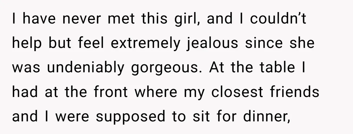 I have never met this girl, and I couldn’t help but feel extremely jealous since she was undeniably gorgeous. At the table I had at the front where my closest...