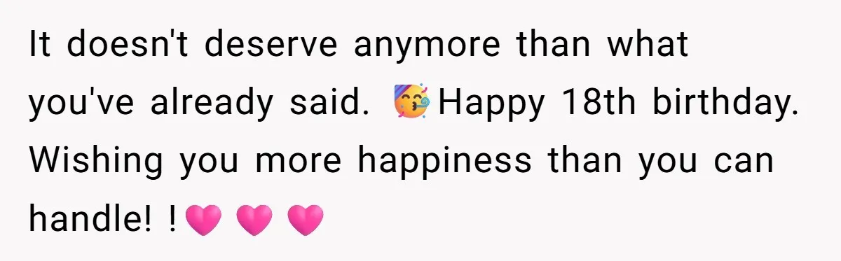 It doesn't deserve anymore than what you've already said. 🥳Happy 18th birthday. Wishing you more happiness than you can handle! !🩷🩷🩷
