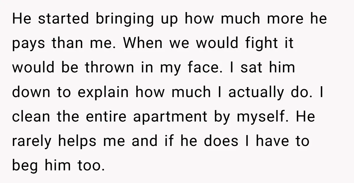 He started bringing up how much more he pays than me. When we would fight it would be thrown in my face. I sat him down to explain how much...