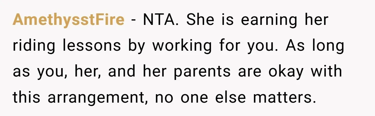 AmethysstFire − NTA. She is earning her riding lessons by working for you. As long as you, her, and her parents are okay with this arrangement, no one else matters.