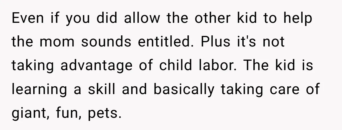 Even if you did allow the other kid to help the mom sounds entitled. Plus it's not taking advantage of child labor. The kid is learning a skill and basically...