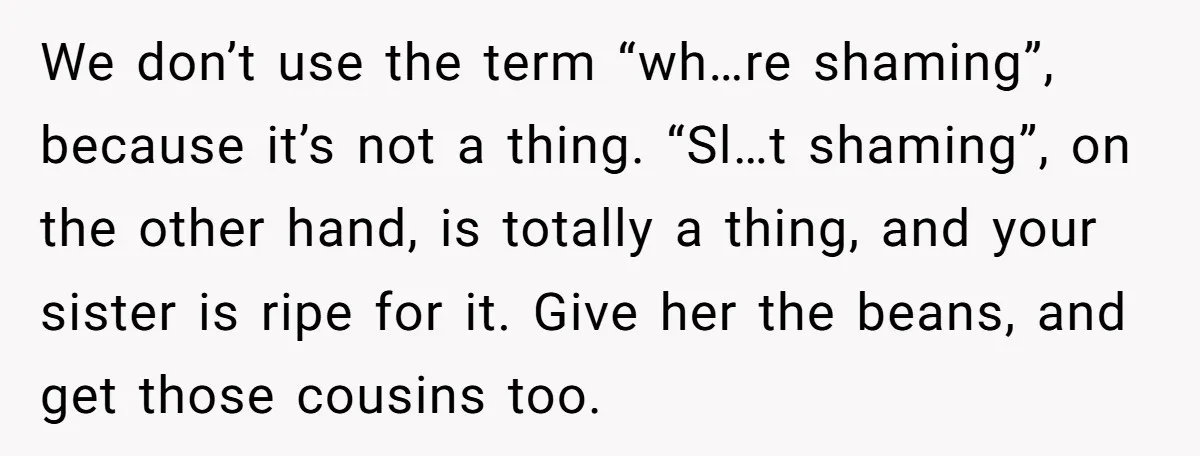 We don’t use the term “wh…re shaming”, because it’s not a thing. “Sl…t shaming”, on the other hand, is totally a thing, and your sister is ripe for it. Give...