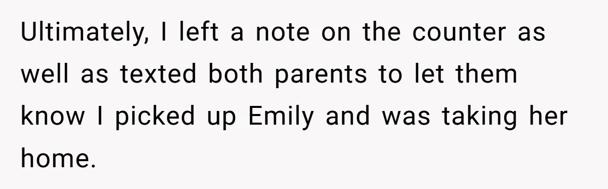 Ultimately, I left a note on the counter as well as texted both parents to let them know I picked up Emily and was taking her home.