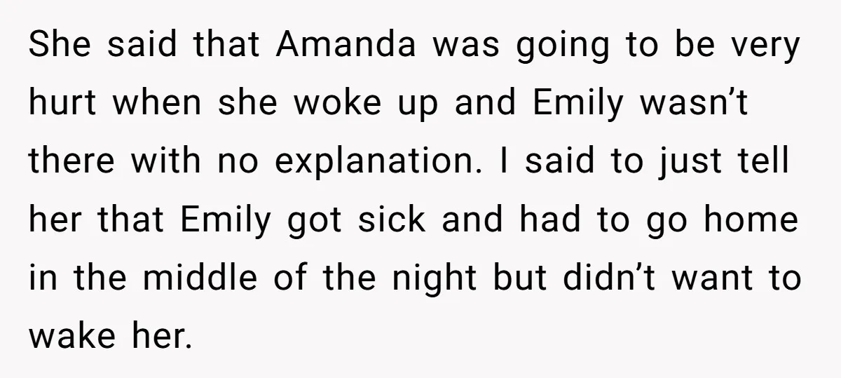 She said that Amanda was going to be very hurt when she woke up and Emily wasn’t there with no explanation. I said to just tell her that Emily got...