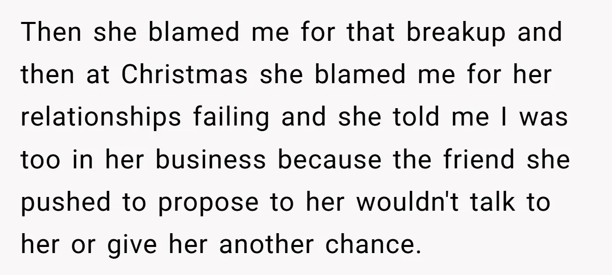 Then she blamed me for that breakup and then at Christmas she blamed me for her relationships failing and she told me I was too in her business because the...