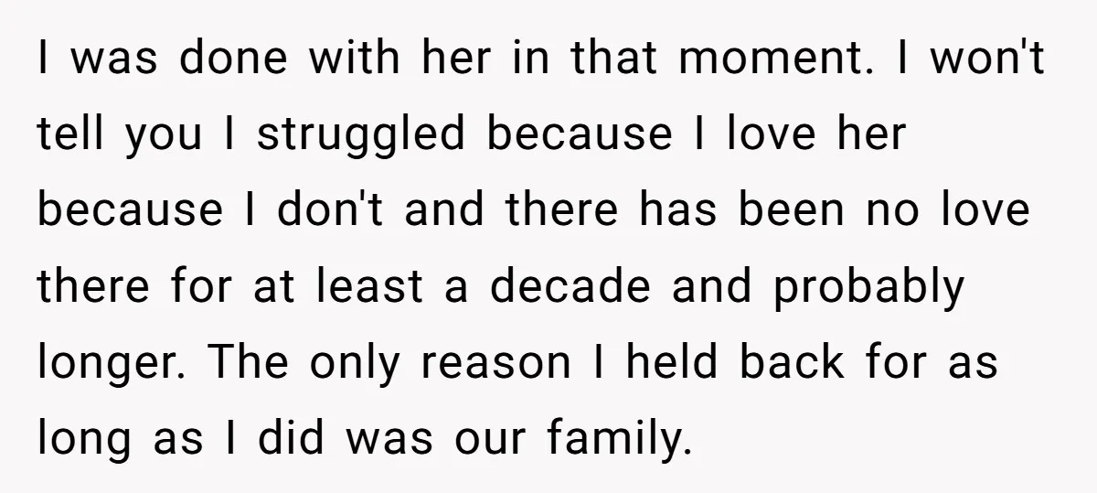 I was done with her in that moment. I won't tell you I struggled because I love her because I don't and there has been no love there for at...