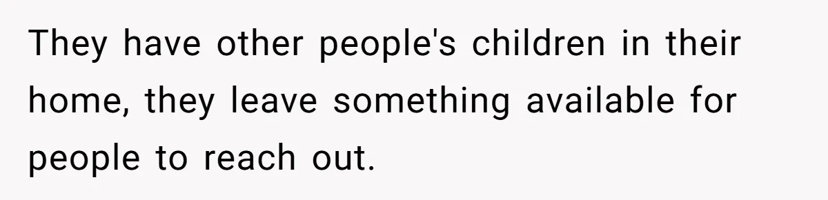 They have other people's children in their home, they leave something available for people to reach out.