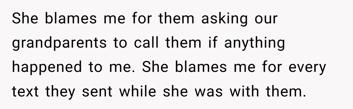 She blames me for them asking our grandparents to call them if anything happened to me. She blames me for every text they sent while she was with them.