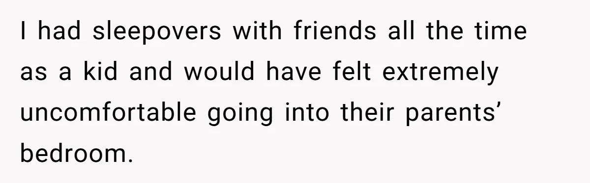 I had sleepovers with friends all the time as a kid and would have felt extremely uncomfortable going into their parents’ bedroom.