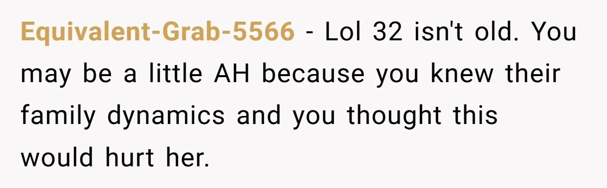 Equivalent-Grab-5566 − Lol 32 isn't old. You may be a little AH because you knew their family dynamics and you thought this would hurt her.