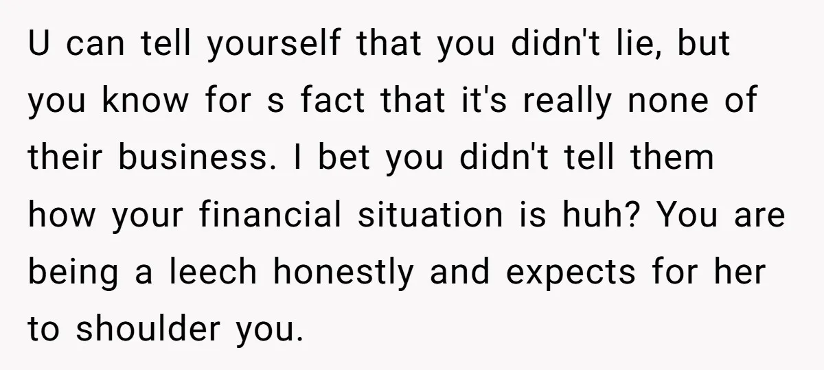 U can tell yourself that you didn't lie, but you know for s fact that it's really none of their business. I bet you didn't tell them how your financial...