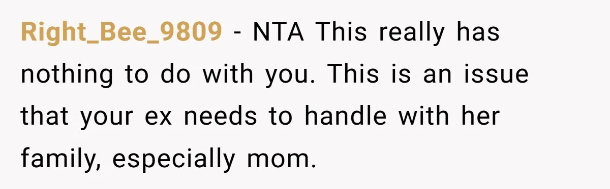 Right_Bee_9809 − NTA This really has nothing to do with you. This is an issue that your ex needs to handle with her family, especially mom.
