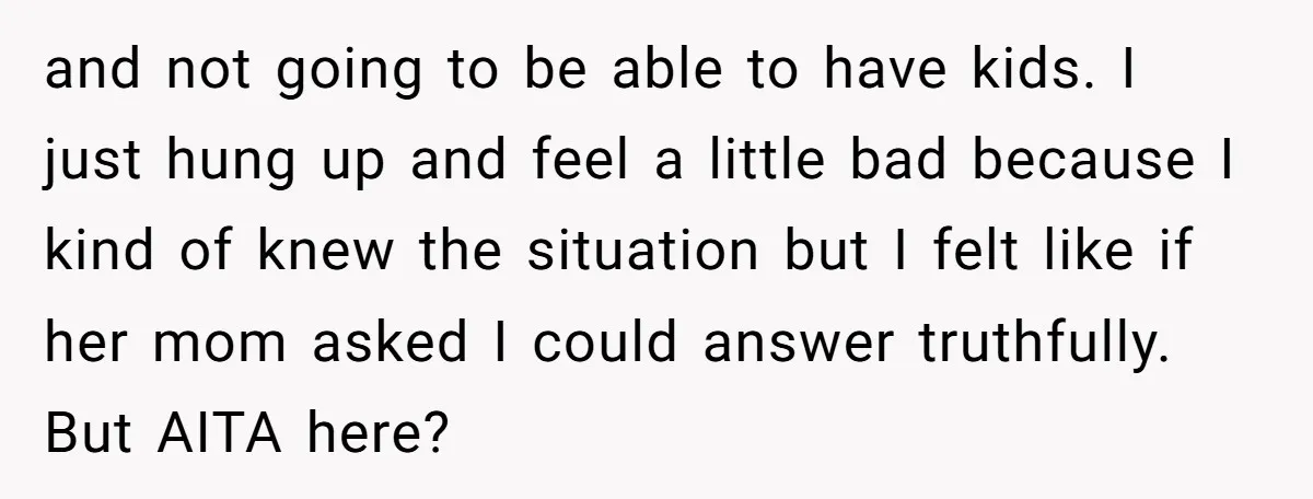 and not going to be able to have kids. I just hung up and feel a little bad because I kind of knew the situation but I felt like if...