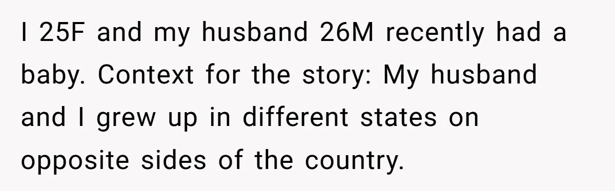 I 25F and my husband 26M recently had a baby. Context for the story: My husband and I grew up in different states on opposite sides of the country.