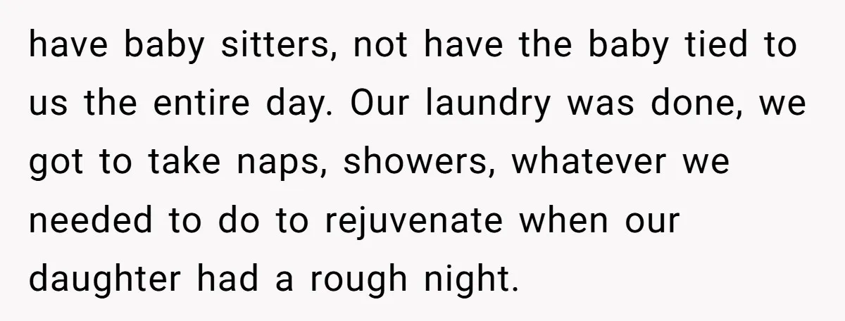 have baby sitters, not have the baby tied to us the entire day. Our laundry was done, we got to take naps, showers, whatever we needed to do to rejuvenate...