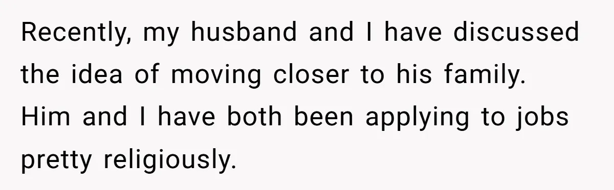 Recently, my husband and I have discussed the idea of moving closer to his family. Him and I have both been applying to jobs pretty religiously.