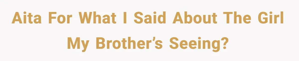 AITA for what I said about the girl my brother’s seeing?