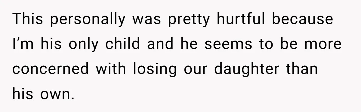This personally was pretty hurtful because I’m his only child and he seems to be more concerned with losing our daughter than his own.