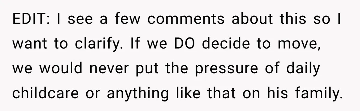 EDIT: I see a few comments about this so I want to clarify. If we DO decide to move, we would never put the pressure of daily childcare or anything...