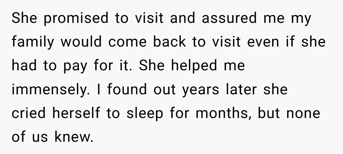 She promised to visit and assured me my family would come back to visit even if she had to pay for it. She helped me immensely. I found out years...