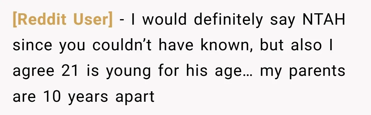 [Reddit User] − I would definitely say NTAH since you couldn’t have known, but also I agree 21 is young for his age… my parents are 10 years apart