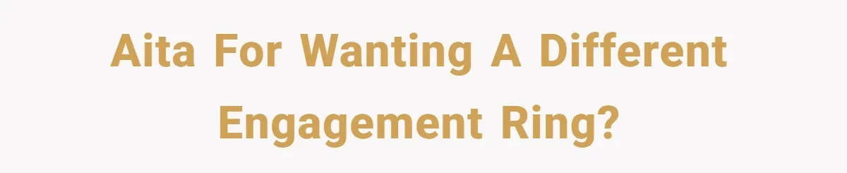 AITA for wanting a different engagement ring?