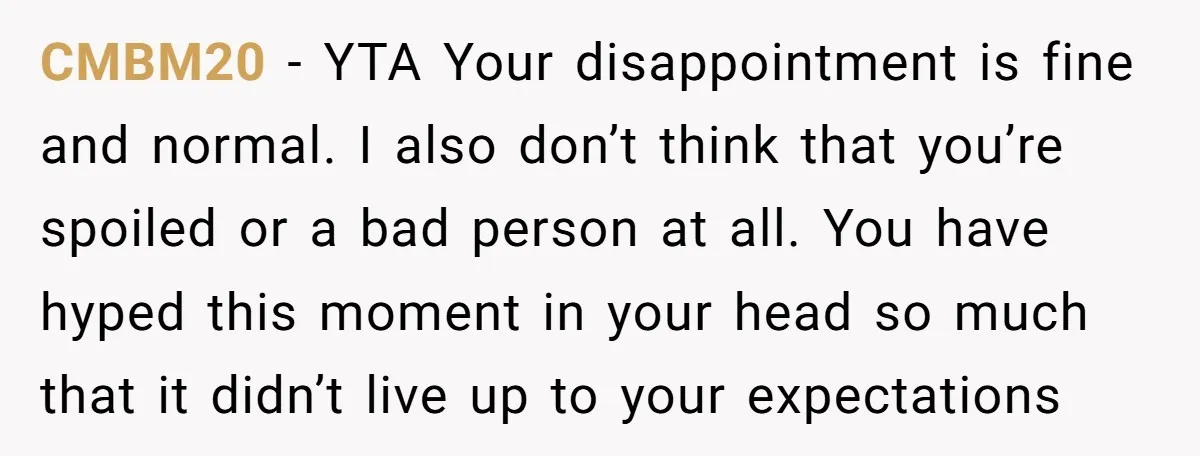 CMBM20 − YTA Your disappointment is fine and normal. I also don’t think that you’re spoiled or a bad person at all. You have hyped this moment in your head...