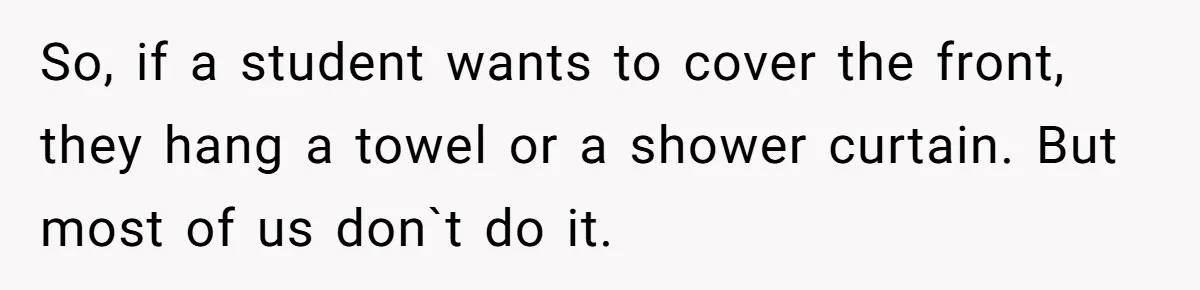 So, if a student wants to cover the front, they hang a towel or a shower curtain. But most of us don`t do it.