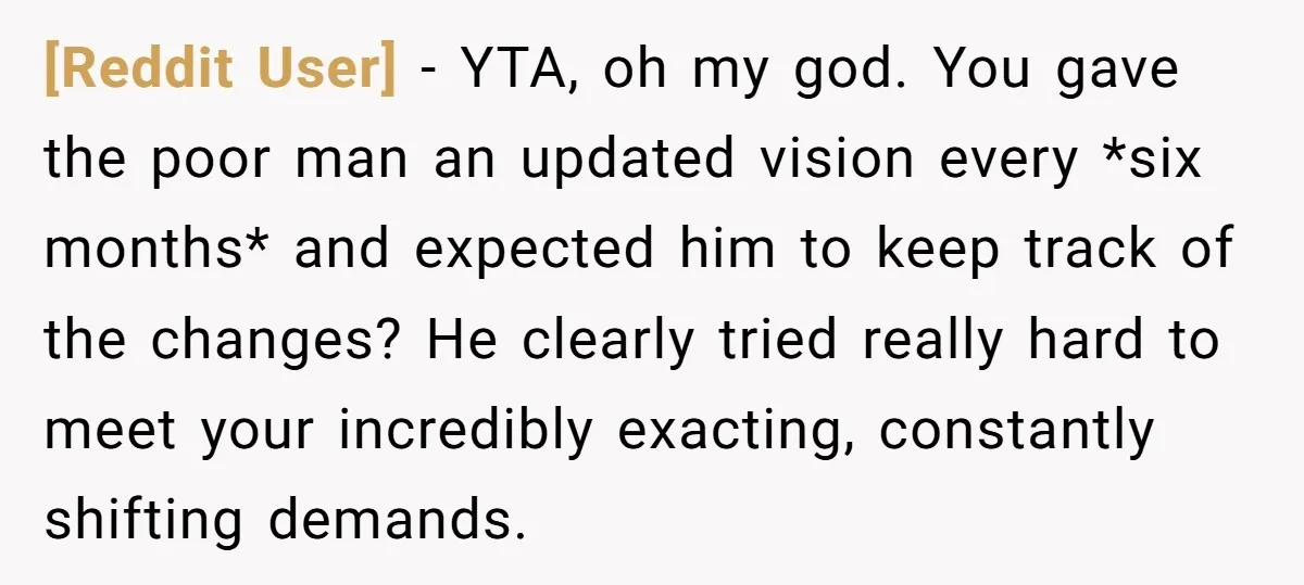 [Reddit User] − YTA, oh my god. You gave the poor man an updated vision every *six months* and expected him to keep track of the changes? He clearly tried...