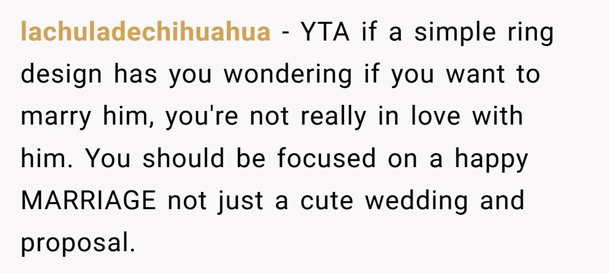 lachuladechihuahua − YTA if a simple ring design has you wondering if you want to marry him, you're not really in love with him. You should be focused on a...