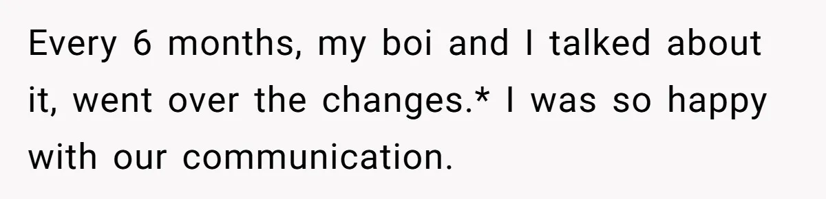 Every 6 months, my boi and I talked about it, went over the changes.* I was so happy with our communication.