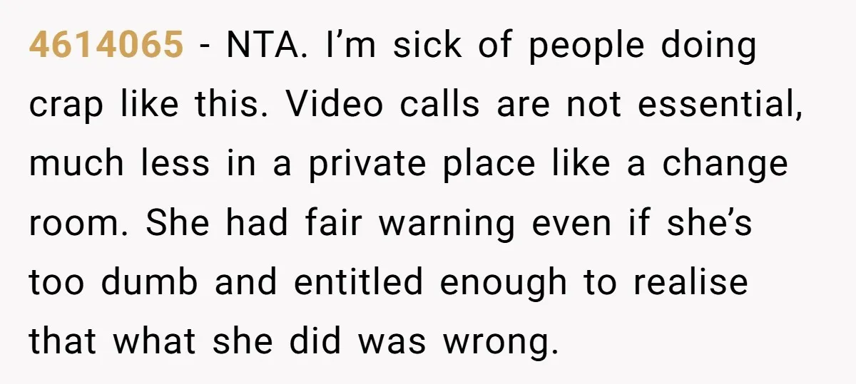 4614065 − NTA. I’m sick of people doing crap like this. Video calls are not essential, much less in a private place like a change room. She had fair warning...