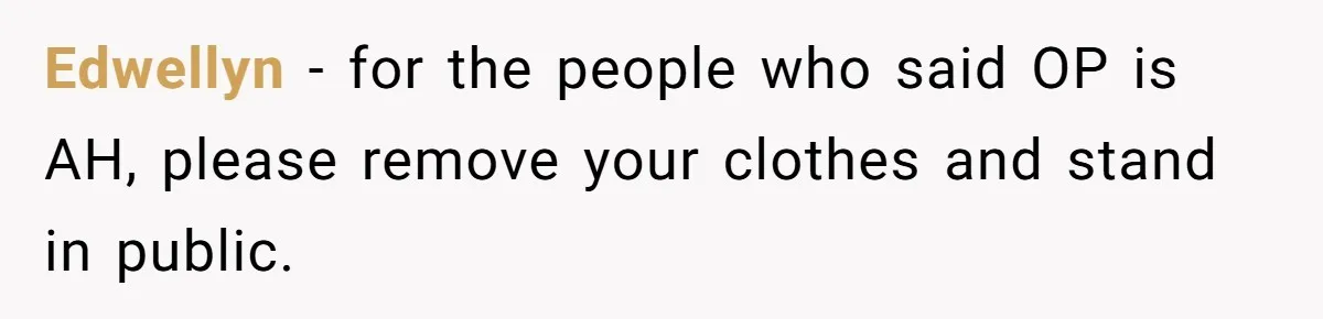 Edwellyn − for the people who said OP is AH, please remove your clothes and stand in public.